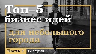 17 серия. ТОП-5 Бизнес Идей для МАЛЕНЬКОГО ГОРОДА! Часть 2