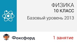 Физика. 10 класс 2013. Занятие 1,базовый уровень. Центр онлайн-обучения «Фоксфорд»