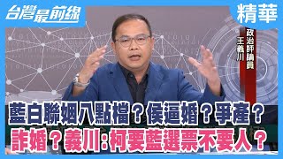 藍白聯姻八點檔？侯逼婚？爭產？ 詐婚？義川:柯要藍選票不要人？【台灣最前線 精華】2023.10.25