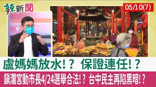 【辣新聞152 重點摘要】盧媽媽放水!? 保證連任!? 鎮瀾宮動市長4/24選舉合法!? 台中民主再陷黑暗!? 2022.05.10(7)