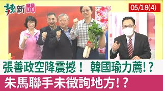 【辣新聞152 重點摘要】張善政空降震撼！ 韓國瑜力薦!? 朱馬聯手未徵詢地方!? 2022.05.18(4)