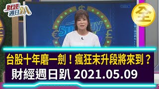 台股十年磨一劍！ 瘋狂末升段將來到？ 2021.05.09【財經週日趴 全集】