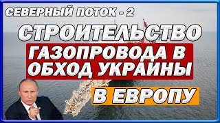 СЕВЕРНЫЙ ПОТОК - 2. Строительство газопровода в Европу в обход Украины. Россию не остановить.