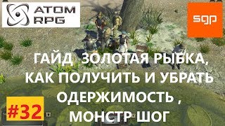 ATOM RPG #32 V1.073 ГАЙД, КАК ПОЙМАТЬ ЗОЛОТУЮ РЫБКУ, КАК ПОЛУЧИТЬ И УБРАТЬ ОДЕРЖИМОСТЬ,  МОНСТР ШОГ