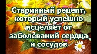 Старинный рецепт, который успешно исцеляет от заболеваний сердца и сосудов