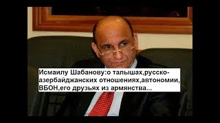 Исмаилу Шабанову:о талышах,русско-азербайджанских отношениях,автономии,ВБОН,его друзьях из армянства