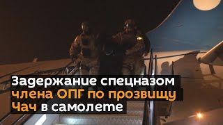 Задержание спецназом члена ОПГ по прозвищу Чач в самолете