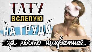 ТАТУ ВСЛЕПУЮ ЗА НЕЧТО НЕИЗВЕСТНОЕ #3 — ТАТУ НА ГРУДИ (18+)