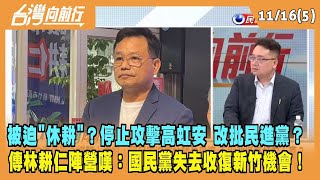 2022.11.16【台灣向前行 Part5】停止攻擊高虹安 改批民進黨？傳林耕仁陣營嘆：國民黨失去收復新竹機會！