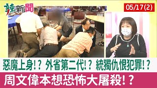 【辣新聞152 重點摘要】惡魔上身!? 外省第二代!? 統獨仇恨犯罪!? 周文偉本想"恐怖大屠殺"!? 2022.05.17(2)