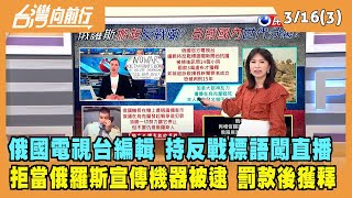 2022.03.16【台灣向前行 Part3】拒當俄羅斯宣傳機器！俄國電視台編輯 持反戰標語闖直播！