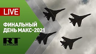 Заключительный день международного авиасалона МАКС-2021 — LIVE