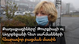 Քաղաքացիները՝ Թուրքիայի ու Ադրբեջանի հետ սահմանների հնարավոր բացման մասին