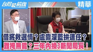 借將救選情？盧靠深藍拚連任？ 難掩無能？三年內換3新聞局長！【台灣最前線 精華】2022.02.08