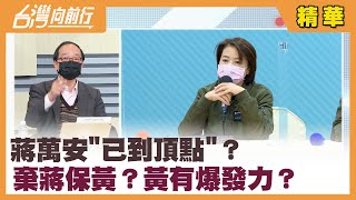 蔣萬安"已到頂點"？ 棄蔣保黃？黃有爆發力？【台灣向前行 精華】2022.02.16