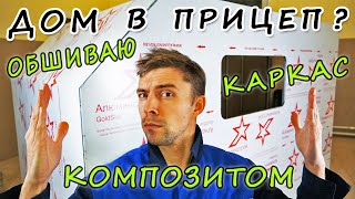 Дом на колесах в прицеп. Обшиваю каркас композитом.