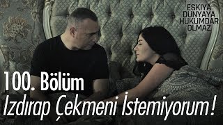 Izdırap çekmeni istemiyorum - Eşkıya Dünyaya Hükümdar Olmaz 100. Bölüm