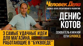 БИЗНЕС-СЕКРЕТЫ: КАКИЕ БИЗНЕС-ИДЕИ РАБОТАЮТ Бизнес-секреты Дениса Котова (Буквоед) Человек Дела