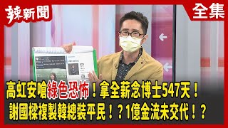 【辣新聞152】高虹安嗆綠色恐怖！拿全薪念博士547天！謝國樑複製韓總裝平民！？1億金流未交代！？ 2022.09.28