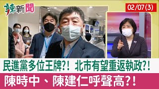 【辣新聞152 重點摘要】民進黨多位王牌?! 北市有望重返執政?! 陳時中、陳建仁呼聲高?! 2022.02.07(3)
