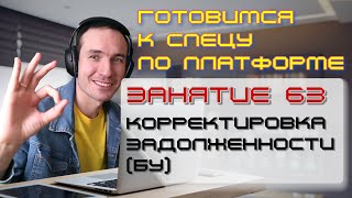 ГОТОВИМСЯ К СПЕЦУ ПО ПЛАТФОРМЕ 1С. ЗАНЯТИЕ 63. КОРРЕКТИРОВКА ЗАДОЛЖЕННОСТИ (БУ)