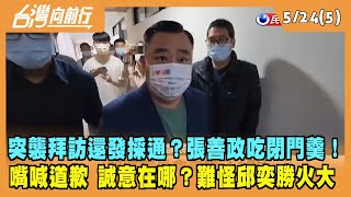 2022.05.24【台灣向前行 Part5】突襲拜訪還發採通？張善政吃閉門羹！嘴喊道歉 誠意在哪？難怪邱奕勝火大