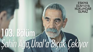 Şahin ağa, Ünal'a bıçak çekiyor - Eşkıya Dünyaya Hükümdar Olmaz 103. Bölüm