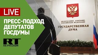 Пресс-подход депутатов Госдумы по итогам заседания