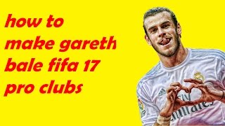 HOW TO MAKE GARETH BALE FIFA 17 PRO CLUBS!!!