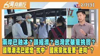 2023.02.07【台灣向前行 Part3】兩岸已融冰？談經濟？台灣武裝是挑釁？國際潮流就是抗中 國民黨硬要"逆向"？
