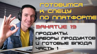 ГОТОВИМСЯ К СПЕЦУ ПО ПЛАТФОРМЕ 1С. ЗАНЯТИЕ 19. ПРОДУКТЫ, НАБОРЫ ПРОДУКТОВ И ГОТОВЫЕ БЛЮДА. ЧАСТЬ 1
