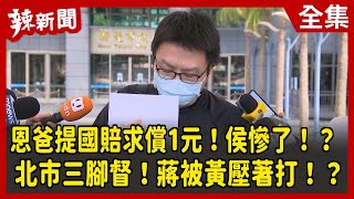 【辣新聞152】恩爸提國賠求償1元！侯慘了！？ 北市三腳督！蔣被黃壓著打！？ 2022.07.01