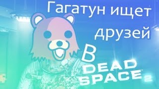 Гагатун ищет друзей в Dead Space 2