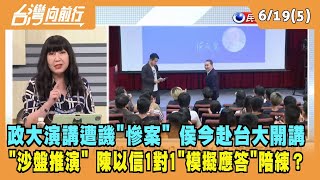 2023.06.19【台灣向前行 Part5】政大演講遭譏"慘案" 侯今赴台大開講！"沙盤推演" 陳以信1對1"模擬應答"陪練？