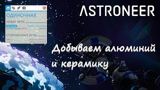 ASTRONEER добываем АЛЮМИНИЙ и КЕРАМИКУ