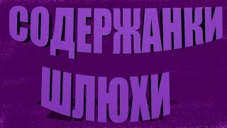 СОДЕРЖАНКИ = ШЛЮХИ!