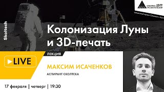 Лекция Максима Исаченкова "Колонизация Луны и 3D-печать" в рамках проекта "Сколтех в Архэ"