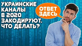Украинские каналы в 2020 закодируют. Что делать?