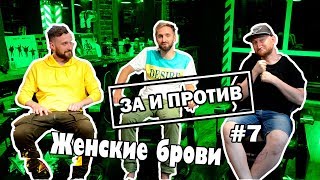 За и Против #7: Женские брови