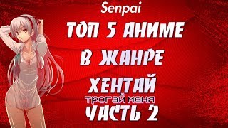 ТОП 5 ЛУЧШИХ АНИМЕ В ЖАНРЕ ХЕНТАЙ ЧАСТЬ 2 | HENTAI | SENPAI | ЗА ВСЮ ИСТОРИЮ