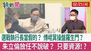 【辣新聞152 重點摘要】選戰執行長當假的？ 傅崐萁操盤羅生門？ 朱立倫放任不說破？ 只要資源!? 2022.02.21(4)