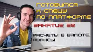 ГОТОВИМСЯ К СПЕЦУ ПО ПЛАТФОРМЕ 1С. ЗАНЯТИЕ 28. РАСЧЕТЫ В ВАЛЮТЕ. АВАНСЫ