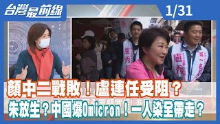 顏中二戰敗！盧連任受阻？ 朱放生？中國爆Omicron！一人染全帶走？【台灣最前線】2022.01.31