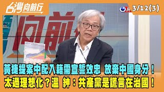 2024.03.12【台灣向前行 Part3】黃捷提案中配入籍需宣誓效忠 放棄中國身分！太過理想化？溫 紳：共產黨是謊言在治國！