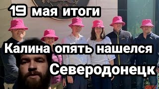 БИTBA за Украину! 19 мая итоги КАЛИНА опять нашелся! Северодонецк...