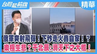 俄軍爽射飛彈！下秒走火轟自家！？ 樂極生悲？于北辰:滑天下之大稽！【台灣最前線 精華】2022.09.29