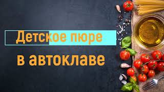 ЯБЛОЧНОЕ ПЮРЕ. ДЕТСКОЕ ПИТАНИЕ. РЕЦЕПТ В АВТОКЛАВЕ.