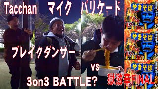 ブレイクダンサー vs 獄激辛FINAL Tacchan マイク バリケード vs ペヤングやきそば 3on3 BATTLE？
