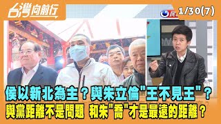 2023.01.30【台灣向前行 Part7】侯友宜以新北為主？與朱立倫"王不見王"？距離不是問題 和朱"喬"才是最遠的距離？