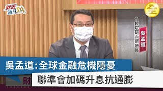 【財經週日趴】吳孟道：全球金融危機隱憂 聯準會加碼升息抗通膨 2022.07.17